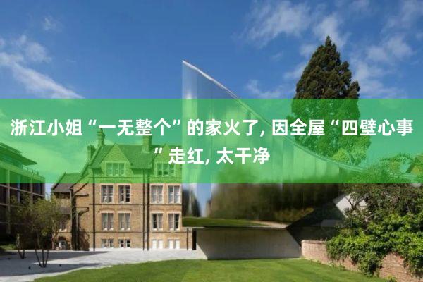 浙江小姐“一无整个”的家火了, 因全屋“四壁心事”走红, 太干净