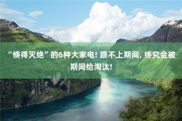 “倏得灭绝”的6种大家电! 跟不上期间, 终究会被期间给淘汰!