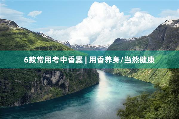 6款常用考中香囊 | 用香养身/当然健康