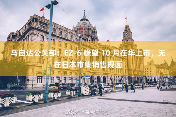 马自达公关部：EZ-6 瞻望 10 月在华上市，无在日本市集销售规画