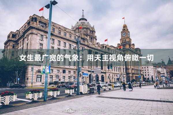 女生最广宽的气象：用天主视角俯瞰一切