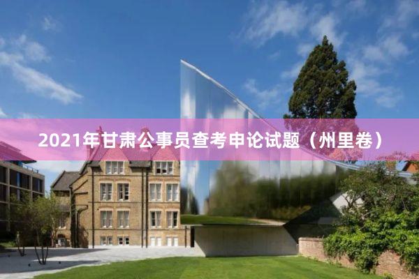 2021年甘肃公事员查考申论试题（州里卷）