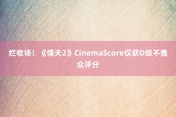 烂收场！《懦夫2》CinemaScore仅获D级不雅众评分
