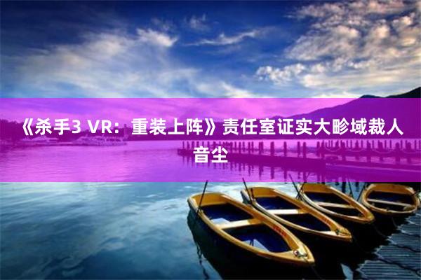 《杀手3 VR：重装上阵》责任室证实大畛域裁人音尘