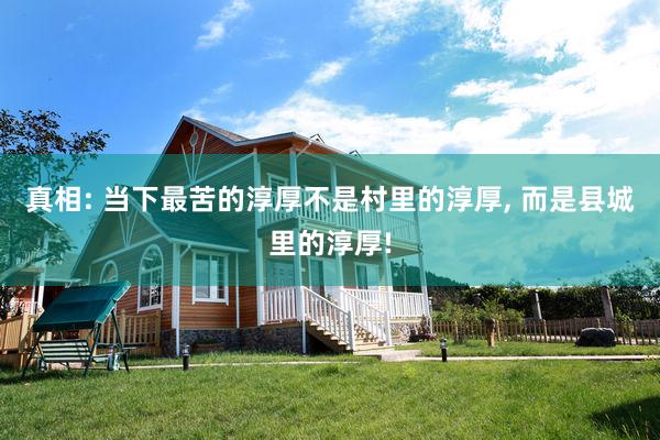 真相: 当下最苦的淳厚不是村里的淳厚, 而是县城里的淳厚!