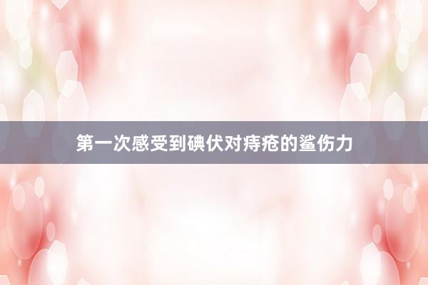 第一次感受到碘伏对痔疮的鲨伤力