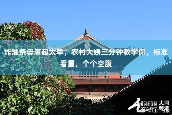 炸油条毋庸起太早，农村大姨三分钟教学你，标准看重，个个空腹