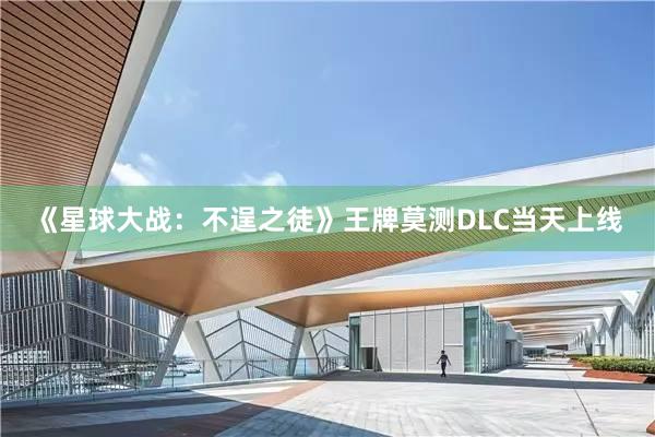 《星球大战：不逞之徒》王牌莫测DLC当天上线