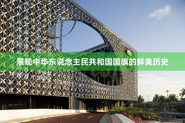 展现中华东说念主民共和国国旗的鲜美历史