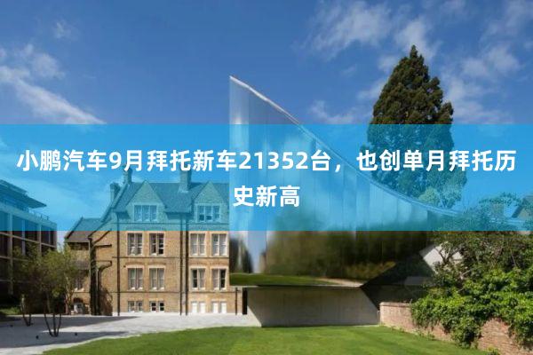小鹏汽车9月拜托新车21352台，也创单月拜托历史新高