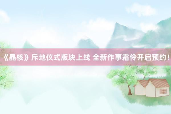 《晶核》斥地仪式版块上线 全新作事霜伶开启预约！